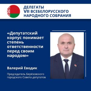 Валерий Еводик, председатель Берёзовского городского Совета депутатов, делегат Всебелорусского народного собрания: «Депутатский корпус понимает степень ответственности перед своим народом»